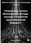 Владимир Хаустов - Единая топологическая инженерия. Часть III. Творческие тупики: инженерные методы выхода и стратегии проектирования будущего
