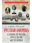Сергей Кремлев - Русская Америка. Слава и боль русской истории