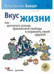 Константин Бакшт - Вкус жизни. Как достигать успеха, финансовой свободы и управлять своей судьбой