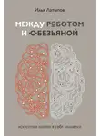 Илья Латыпов - Между роботом и обезьяной. Искусство найти в себе человека