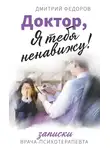 Дмитрий Федоров - Доктор, я тебя ненавижу! Записки врача-психотерапевта