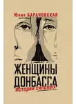 Юлия Барановская - Женщины Донбасса. Истории сильных