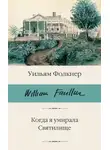 Уильям Катберт Фолкнер - Когда я умирала. Святилище
