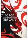 Татьяна Андрианова - Город под охраной дракона. Том I
