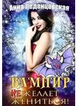 Анна Леденцовская - Вампир (не) желает жениться!
