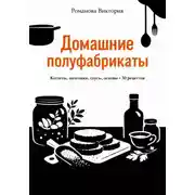 Постер книги Домашние полуфабрикаты: котлеты, заготовки, соусы, основы