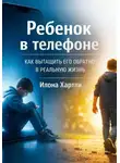 Илона Хартли - Ребенок в телефоне. Как вытащить его обратно в реальную жизнь