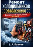 В.А. Павлов - Ремонт холодильников своими руками: диагностика и быстрый ремонт без опыта