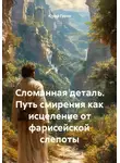 Юрий Гурин - Сломанная деталь. Путь смирения как исцеление от фарисейской слепоты