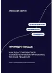 Александр Костин - Принцип воды: Как адаптироваться к изменениям и принимать точные решения