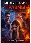 Руслан Султанов - Индустрия травмы. Психологи друзья или враги?
