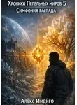 Алекс Индиго - Хроники Пепельных миров 5. Симфония распада