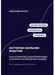 Александр Костин - Истории сильнее фактов: Как управлять восприятием и влиять на решения людей