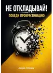 Андрей Лебедев - Не откладывай. Победи прокрастинацию
