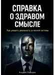 Андрей Лебедев - Справка о здравом смысле. Как увидеть реальность за маской системы