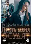 Ульяна Соболева - Пусть меня осудят. Три части в одной книге + бонус