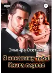 Эльвира Осетина - Я ненавижу тебя! Книга первая