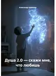 Александр Алексеев - Душа 2.0 — скажи мне, что любишь