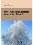 Сергей Гуреев - Мой удивительный февраль. Том 3. Воспоминания души