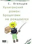 Сергей Огольцов - Хулиганский роман: Бродягами не рождаются