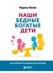 Марина Мелия - Наши бедные богатые дети. Как исправлять ошибки воспитания