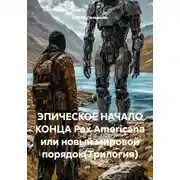 Постер книги ЭПИЧЕСКОЕ НАЧАЛО КОНЦА Pax Americana или новый мировой порядок(Трилогия)