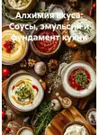 Артем Оноприенко - Алхимия вкуса: Соусы, эмульсии и фундамент кухни