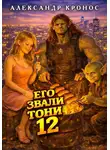 Александр Кронос - Его звали Тони. Книга 12