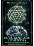 Максим Немов - Нейро-Квантовая Архитектура. Инструкция к сборке персональной реальности.