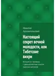 Максим Архангельский - Настоящий секрет вечной молодости, или Тибетские вихри. История от человека с двадцатилетним опытом практики ритуалов