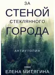 Елена Митягина - За стеной стеклянного города. Антиутопия