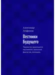 Александр Агафонов - Вестники Будущего. Творчеству выдающихся мыслителей, писателей-фантастов, посвящаю