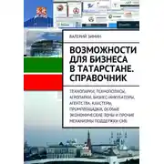 Постер книги Возможности для бизнеса в Татарстане. Справочник. Технопарки, Технополисы, Агропарки, Бизнес-Инкубаторы, Агентства, Кластеры, Промплощадки, Особые Экономические Зоны и прочие механизмы поддержки СМБ