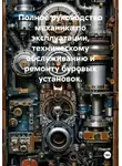 Иван Гуляев - Полное руководство механика по эксплуатации, техническому обслуживанию и ремонту буровых установок.