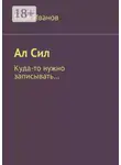 Илья Иванов - Ал Сил. Куда-то нужно записывать…