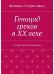 Леонидас Марантидис - Геноцид греков в ХХ веке. Неизвестное об известном