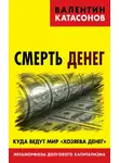 Валентин Катасонов - Смерть денег. Куда ведут мир «хозяева денег». Метаморфозы долгового капитализма
