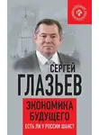 Сергей Глазьев - Экономика будущего. Есть ли у России шанс?
