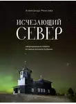 Александр Моисеев - Исчезающий Север. Непридуманные сюжеты из жизни русской глубинки