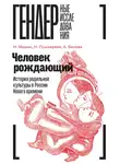 Наталья Пушкарева - Человек рождающий. История родильной культуры в России Нового времени