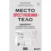 Постер книги Место преступления – тело. Судмедэксперт о подозрительных смертях, вскрытиях и расследованиях