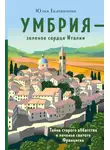 Юлия Евдокимова - Умбрия – зеленое сердце Италии. Тайна старого аббатства и печенье святого Франциска