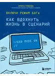 Ирина Глебова - Включи режим Бога. Как вдохнуть жизнь в сценарий