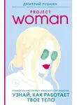 Дмитрий Лубнин - Project woman. Тонкости настройки женского организма: узнай, как работает твое тело