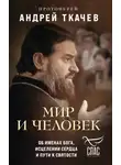 Андрей Ткачев - Мир и человек. Об именах Бога, исцелении сердца и пути к святости