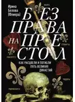 Ирина Белова-Флиера - Без права на престол. Как расцвели и погибли пять великих династий