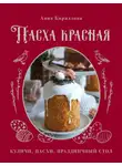 Анна Кириллова - Пасха красная. Куличи, пасхи, праздничный стол
