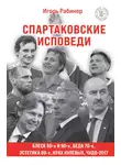 Игорь Рабинер - Спартаковские исповеди. Блеск 50-х и 90-х, эстетика 80-х, крах нулевых, чудо-2017
