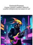 Евгений Рычков - Сказка-мануал о рыбаке (Meurch) и рыбке (Нейросети) на новый AI-лад
