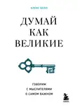 Алекс Белл - Думай как великие. Говорим с мыслителями о самом важном